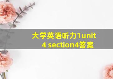 大学英语听力1unit4 section4答案